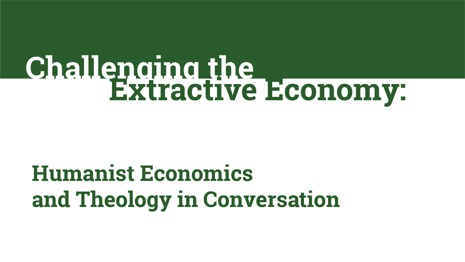 Text only image: 'Challenging the Extractive Economy: Humanist economies and Theology in conversation